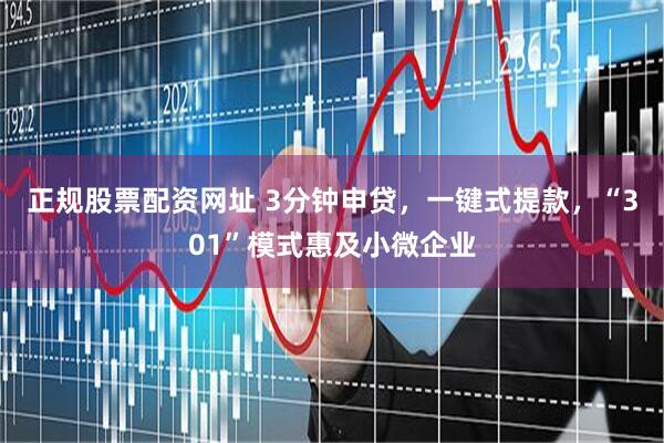 正规股票配资网址 3分钟申贷，一键式提款，“301”模式惠及小微企业