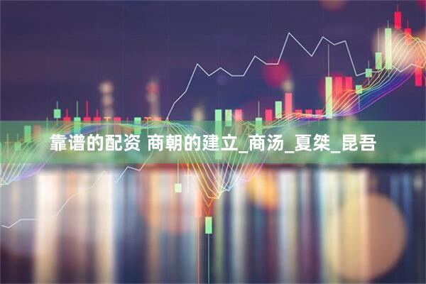 靠谱的配资 商朝的建立_商汤_夏桀_昆吾