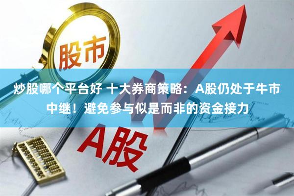 炒股哪个平台好 十大券商策略：A股仍处于牛市中继！避免参与似是而非的资金接力