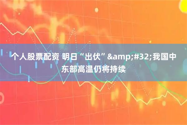 个人股票配资 明日“出伏”&#32;我国中东部高温仍将持续