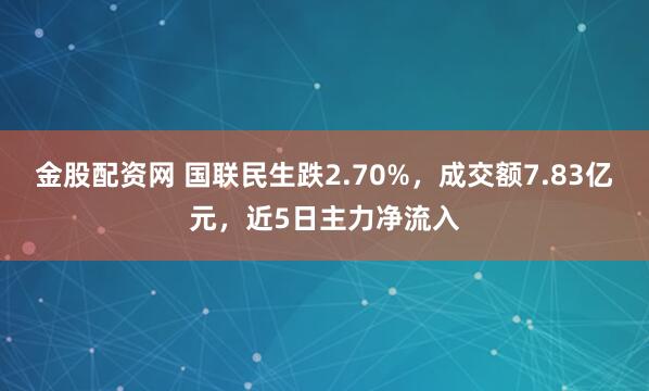 金股配资网 国联民生跌2.70%，成交额7.83亿元，近5日主力净流入