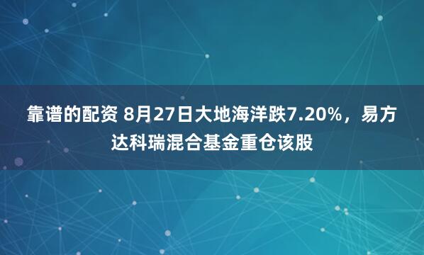 靠谱的配资 8月27日大地海洋跌7.20%，易方达科瑞混合基金重仓该股