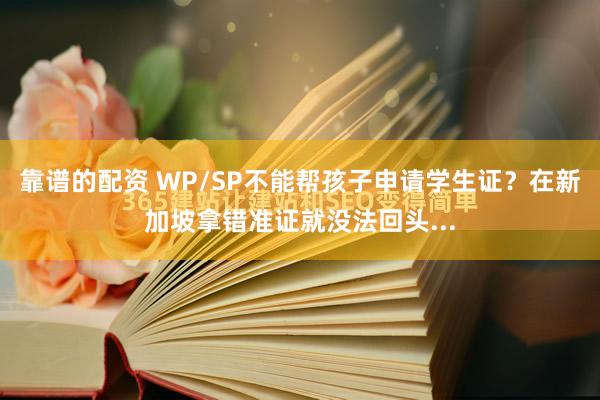 靠谱的配资 WP/SP不能帮孩子申请学生证？在新加坡拿错准证就没法回头...
